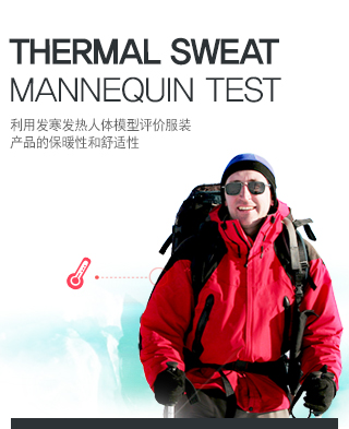 Thermal Sweat Mannequin Test
利用?寒??人?模型?价服? ?品的保暖性和舒适性
